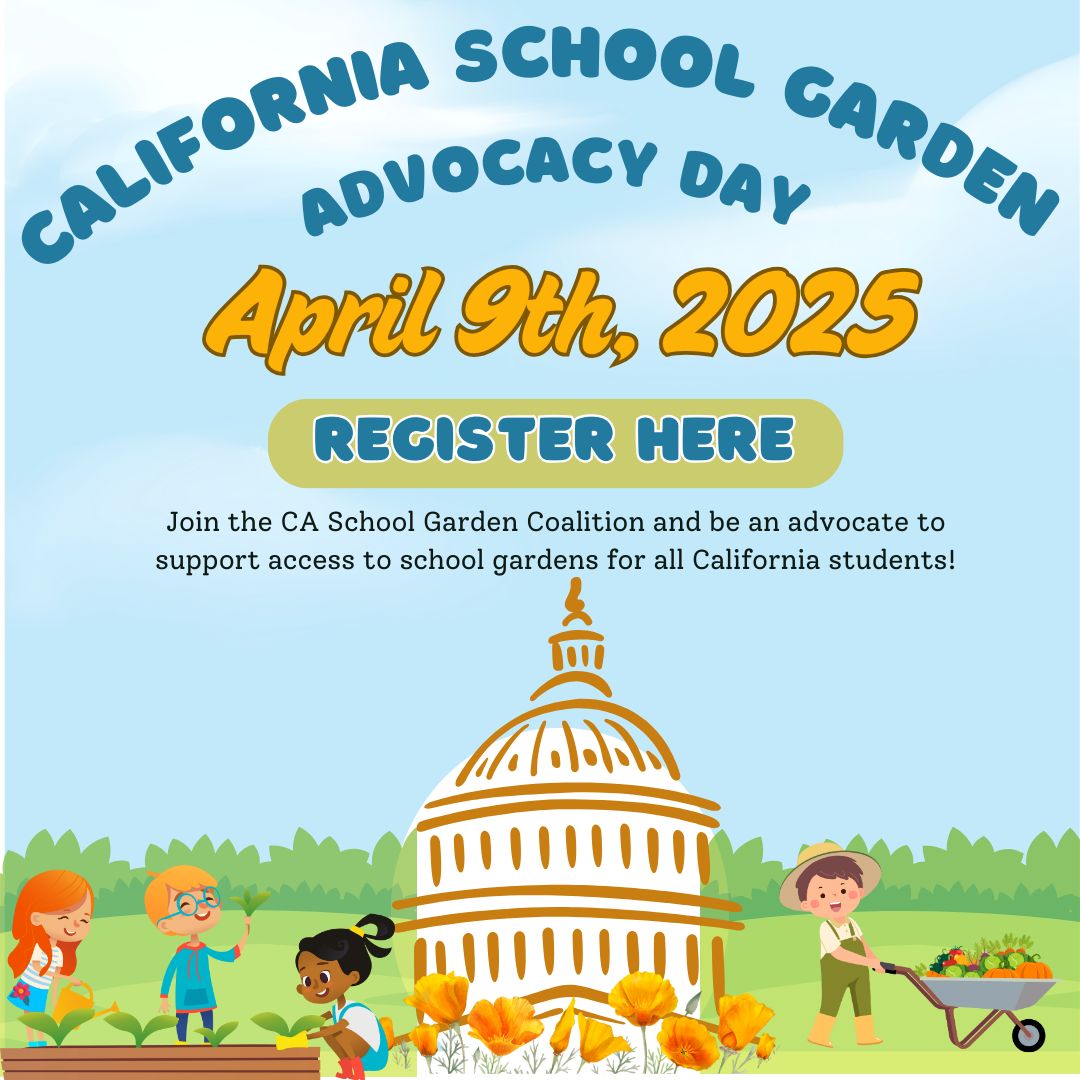 Flyer: California School Garden Advocacy Day, April 9th, 2025. Join the CA School Garden Coalition and be an advocate to support access to school gardens for all California students.